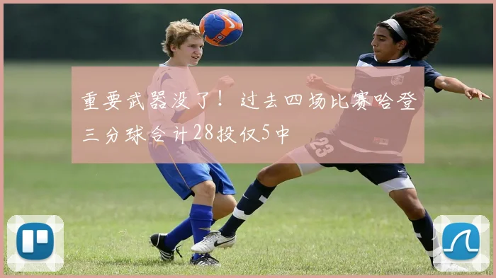 重要武器没了！过去四场比赛哈登三分球合计28投仅5中