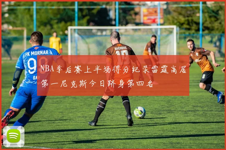 NBA季后赛上半场得分纪录雷霆高居第一尼克斯今日跻身第四名