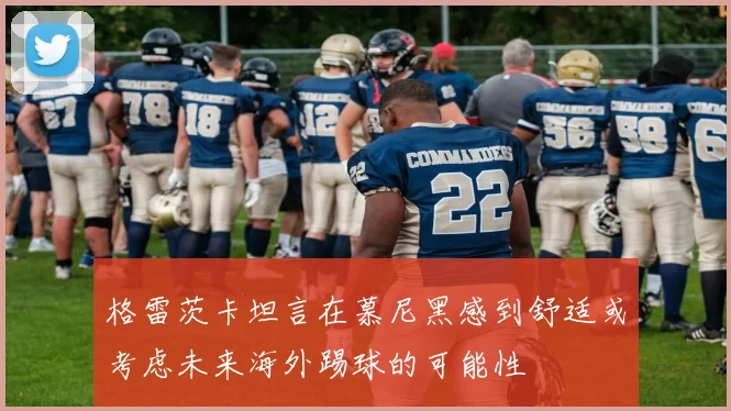 格雷茨卡坦言在慕尼黑感到舒适或考虑未来海外踢球的可能性