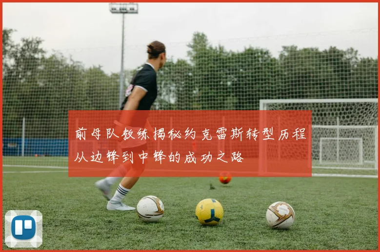前母队教练揭秘约克雷斯转型历程从边锋到中锋的成功之路