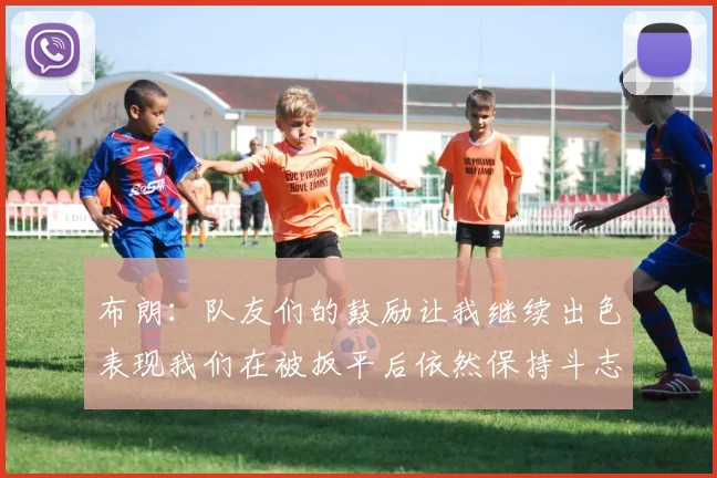 布朗：队友们的鼓励让我继续出色表现我们在被扳平后依然保持斗志