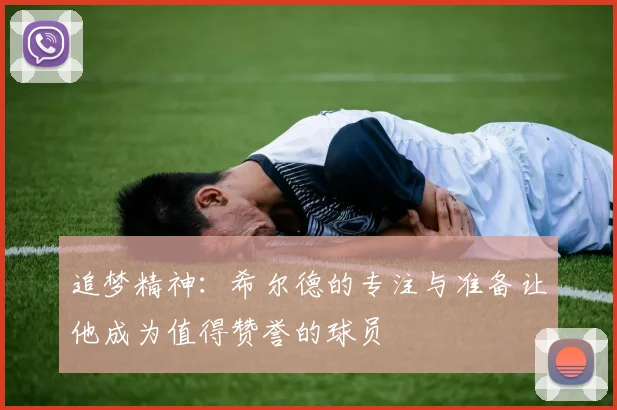 追梦精神：希尔德的专注与准备让他成为值得赞誉的球员