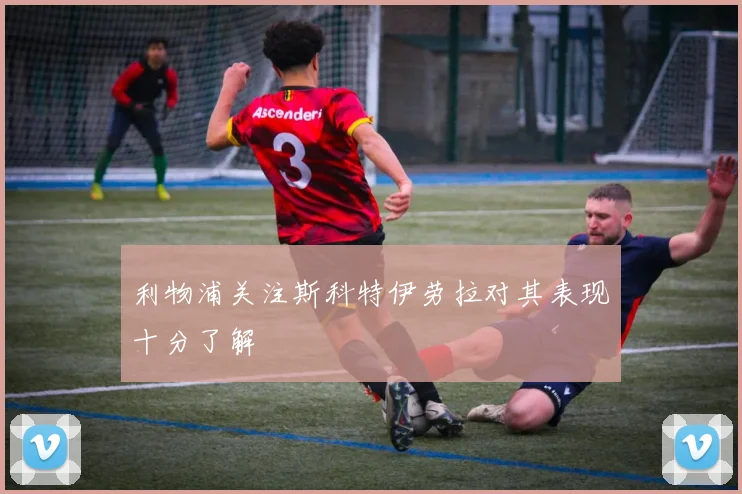 利物浦关注斯科特伊劳拉对其表现十分了解