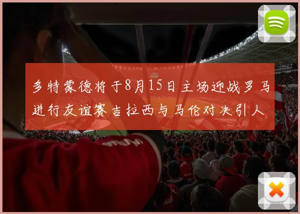 多特蒙德将于8月15日主场迎战罗马进行友谊赛吉拉西与马伦对决引人期待