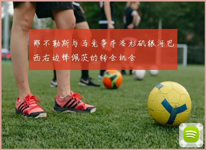 那不勒斯与马竞争夺洛杉矶银河巴西右边锋佩茨的转会机会