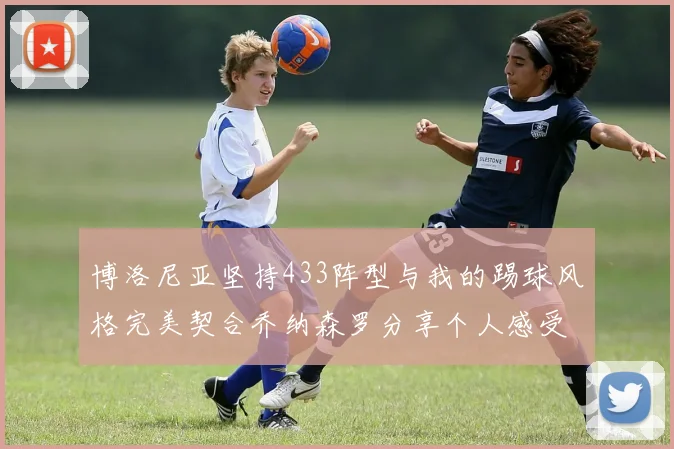 博洛尼亚坚持433阵型与我的踢球风格完美契合乔纳森罗分享个人感受