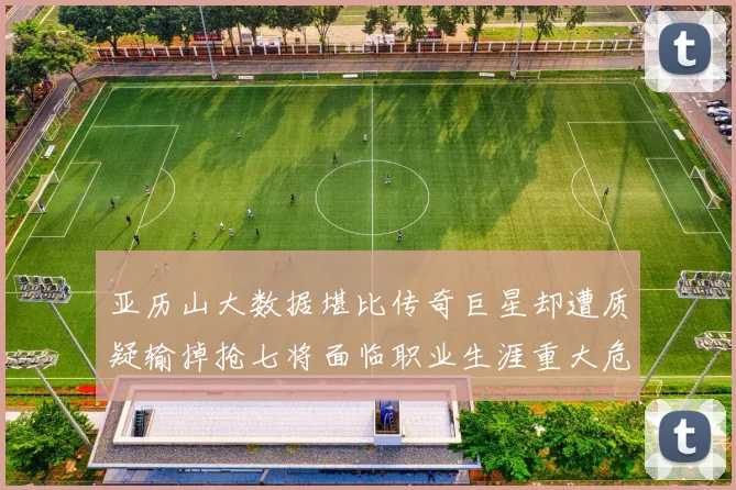 亚历山大数据堪比传奇巨星却遭质疑输掉抢七将面临职业生涯重大危机